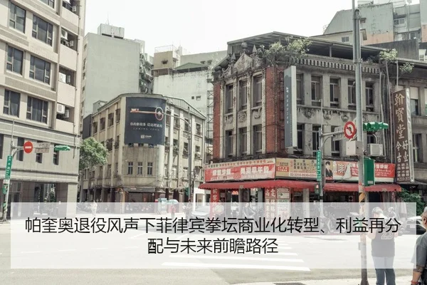 帕奎奥退役风声下菲律宾拳坛商业化转型、利益再分配与未来前瞻路径